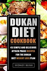 Dukan Diet Cookbook: 45 Simple and Delicious Attack Phase Recipes for the Dukan Diet Weight Loss Plan (Paperback)