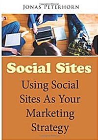 Social Sites: Using Social Sites as Your Marketing Strategy (Paperback)