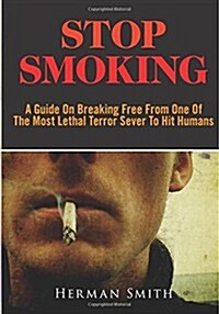 Stop Smoking: A Guide on Breaking Free from One of the Most Lethal Terror Sever to Hit Humans (Paperback)