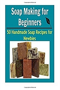 Soap Making for Beginners: 50 Handmade Soap Recipes for Newbies: (Soap Making for Beginners, Soap Making Books, Soap Making Essential Oils) (Paperback)