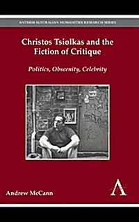 Christos Tsiolkas and the Fiction of Critique : Politics, Obscenity, Celebrity (Hardcover)