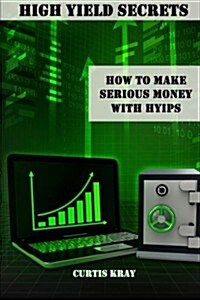 High Yield Secrets: How to Make Serious Money with Hyips (Paperback)