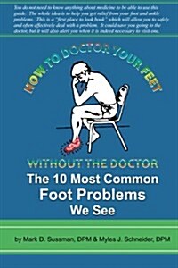 How to Doctor Your Feet Without the Doctor: The 10 Most Common Foot Problems We See (Paperback)