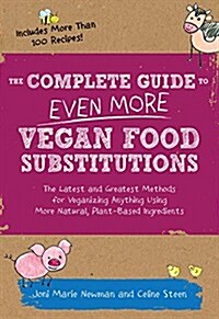 The Complete Guide to Even More Vegan Food Substitutions: The Latest and Greatest Methods for Veganizing Anything Using More Natural, Plant-Based Ingr (Paperback)