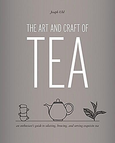 The Art and Craft of Tea: An Enthusiasts Guide to Selecting, Brewing, and Serving Exquisite Tea (Hardcover)