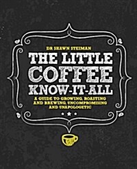 The Little Coffee Know-It-All: A Miscellany for Growing, Roasting, and Brewing, Uncompromising and Unapologetic (Hardcover)