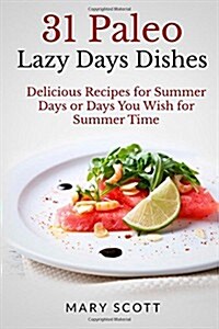 31 Paleo Lazy Days Dishes: Delicious Recipes for Summer Days or Days You Wish for Summer Time (Paperback)