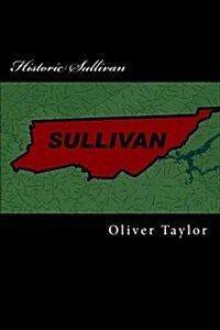 Historic Sullivan: A History of Sullivan County, Tennessee with Brief Biographies of the Makers of History (Paperback)