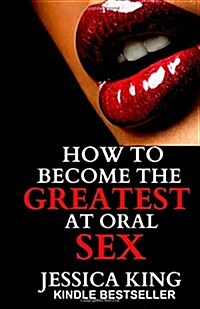 How to Become the Greatest at Oral Sex: Sex Secrets that puts a Spell on him (Paperback)