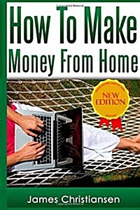 How to Make Money from Home: The Most Effective Ways to Make Money at Home Starting Tomorrow (Paperback)