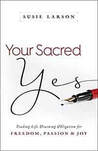Your Sacred Yes: Trading Life-Draining Obligation for Freedom, Passion, and Joy (Paperback)