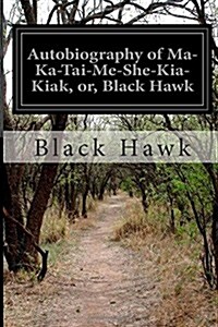 Autobiography of Ma-ka-tai-me-she-kia-kiak, Or, Black Hawk (Paperback)
