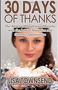 30 Days of Thanks: The Secret to Manifesting Miracles with the Law of Attraction and Grateful Appreciation (Paperback)