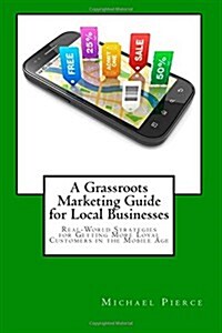 A Grassroots Marketing Guide for Local Businesess: Real-World Strategies for Getting More Loyal Customers in the Mobile Age (Paperback)