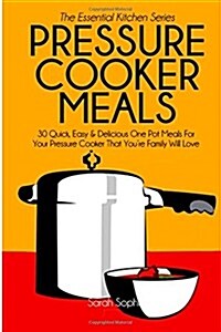 Pressure Cooker Meals: 30 Quick, Easy and Delicious One Pot Meals for Your Pressure Cooker That Youre Family Will Love (Paperback)
