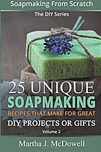 Soapmaking From Scratch: 25 Unique Soapmaking Recipes That Make For Great DIY Projects Or Gifts (DIY Series) (Paperback)