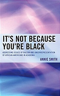 Its Not Because Youre Black: Addressing Issues of Racism and Underrepresentation of African Americans in Academia (Paperback)