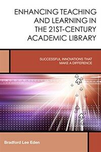 Enhancing teaching and learning in the 21st-century academic library : successful innovations that make a difference /