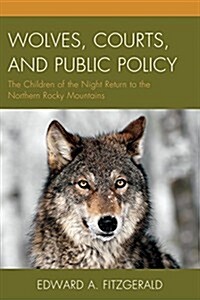 Wolves, Courts, and Public Policy: The Children of the Night Return to the Northern Rocky Mountains (Hardcover)