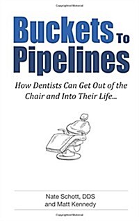 Buckets to Pipelines: The 7 Principles of Prosperity That Will Show Dentists How They Can Finally Get Out of the Chair (Paperback)