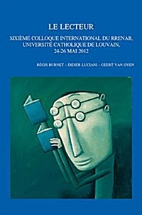 Le Lecteur: Sixieme Colloque International Du Rrenab, Universite Catholique de Louvain, 24-26 Mai 2012 (Paperback)