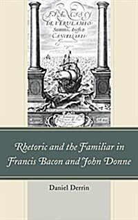 Rhetoric and the Familiar in Francis Bacon and John Donne (Paperback)