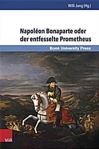 Napoleon Bonaparte Oder Der Entfesselte Prometheus: Napoleon Bonaparte Ou Promethee Dechaine (Hardcover)