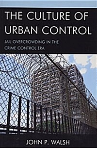 The Culture of Urban Control: Jail Overcrowding in the Crime Control Era (Paperback)