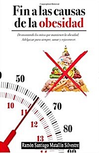 Fin a Las Causas de La Obesidad: Todo Cuanto Necesita Saber Para Adelgazar, Sanar y Rejuvenecer Funcionalmente, Para Siempre y Sin Dietas. (Paperback)