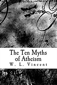 The Ten Myths of Atheism: A Polemical Argument Against the Rationality of Atheism. (Paperback)