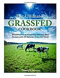 The Ultimate Grassfed Cookbook: Become a Pro at Preparing Delicious Beef Recipes with All Natural, Grass-Fed Meat (Paperback)