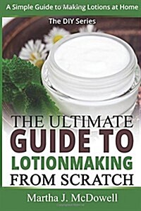 The Ultimate Guide To Lotion Making From Scratch: A Simple Guide To Making Soap At Home (The DIY Series) (Paperback)