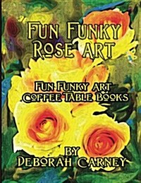 Fun Funky Rose Art: Fun Funky Art Coffee Table Series (Paperback)