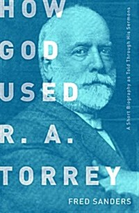 How God Used R.A. Torrey: A Short Biography as Told Through His Sermons (Paperback)