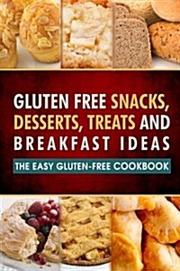 Gluten Free Snacks, Desserts, Treats and Breakfast Ideas: The Easy Gluten-Free Cookbook (Paperback)