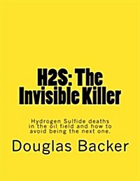 H2s: The Invisible Killer: Hydrogen Sulfide deaths in the oil field and how to avoid being the next one. (Paperback)