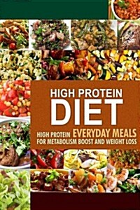 High Protein Diet: High Protein Everyday Meals for Metabolism Boost and Weight Loss (Paperback)
