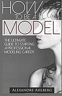How to Be a Model: The Ultimate Guide to Becoming a Model (Paperback)