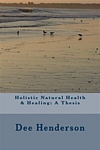Holistic Natural Health & Healing: A Thesis (Paperback)