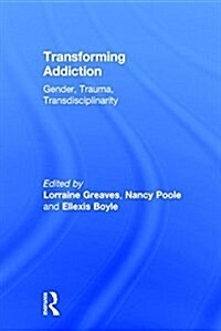 Transforming Addiction : Gender, Trauma, Transdisciplinarity (Hardcover)