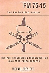 The Paleo Field Manual: Recipes, Strategies & Techniques for Long Term Paleo Success (Paperback)