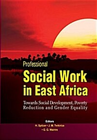Professional Social Work in East Africa. Towards Social Development, Poverty Reduction and Gender Equality (Paperback)