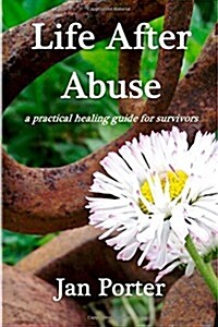 Life After Abuse, a Practical Healing Guide for Survivors (Paperback)