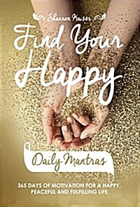 Find Your Happy Daily Mantras: 365 Days of Motivation for a Happy, Peaceful and Fulfilling Life. (Hardcover)