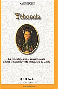 Yehonala: La Concubina Que Se Convirtio En La Ultima y Mas Influyente Emperatriz de China (Paperback)