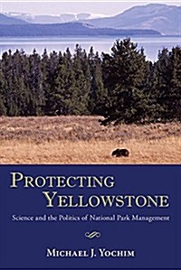 Protecting Yellowstone: Science and the Politics of National Park Management (Paperback)