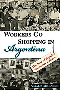 Workers Go Shopping in Argentina: The Rise of Popular Consumer Culture (Paperback)