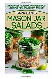 Mason Jar Salads: Amazingly Healthy And Delicious Recipes For Salads On The Go (Paperback)