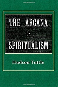 Arcana of Spiritualism: A Manual of Spiritual Science and Philosophy (Paperback)