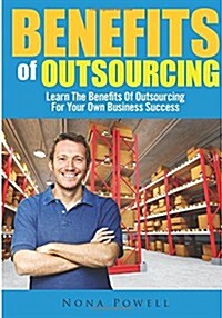 Benefits of Outsourcing: Learn the Benefits of Outsourcing for Your Own Business Success (Paperback)